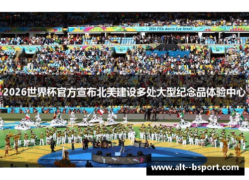 2026世界杯官方宣布北美建设多处大型纪念品体验中心