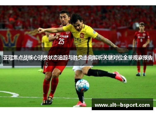亚冠焦点战核心球员状态追踪与胜负走向解析关键对位全景观察报告 亚冠焦点战核心球员状态追踪与胜负走向解析关键对位全景观察报告