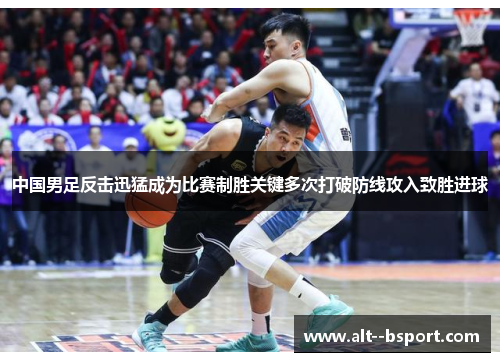 中国男足反击迅猛成为比赛制胜关键多次打破防线攻入致胜进球 中国男足反击迅猛成为比赛制胜关键多次打破防线攻入致胜进球