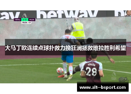 大马丁欧连续点球扑救力挽狂澜拯救维拉胜利希望