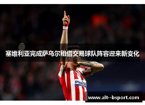 塞维利亚完成萨乌尔租借交易球队阵容迎来新变化