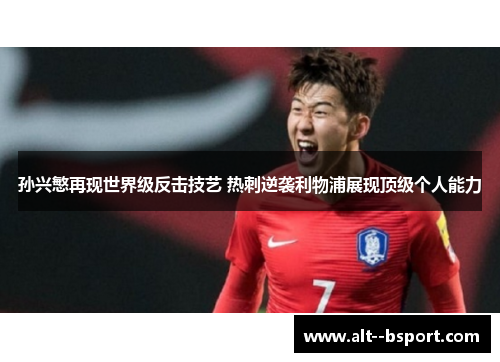 孙兴慜再现世界级反击技艺 热刺逆袭利物浦展现顶级个人能力