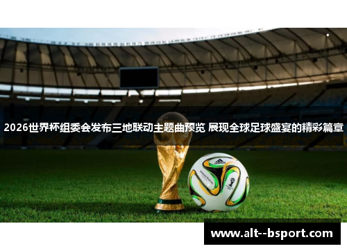 2026世界杯组委会发布三地联动主题曲预览 展现全球足球盛宴的精彩篇章 2026世界杯组委会发布三地联动主题曲预览 展现全球足球盛宴的精彩篇章