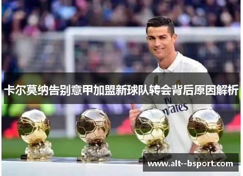 卡尔莫纳告别意甲加盟新球队转会背后原因解析 卡尔莫纳告别意甲加盟新球队转会背后原因解析