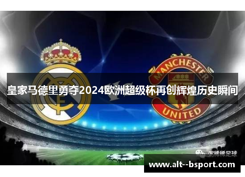 皇家马德里勇夺2024欧洲超级杯再创辉煌历史瞬间